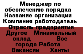 Менеджер по обеспечению порядка › Название организации ­ Компания-работодатель › Отрасль предприятия ­ Другое › Минимальный оклад ­ 21 000 - Все города Работа » Вакансии   . Ханты-Мансийский,Белоярский г.